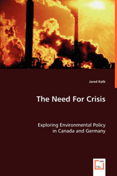 The Need for Crisis: Exploring Environmental Policy in Canada and Germany - Jared Kolb - Books - VDM Verlag - 9783639047189 - July 8, 2008