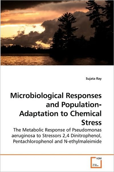 Cover for Sujata Ray · Microbiological Responses and Population?adaptation to Chemical Stress: the Metabolic Response of Pseudomonas Aeruginosa to Stressors 2,4 Dinitrophenol, Pentachlorophenol and N-ethylmaleimide (Taschenbuch) (2010)