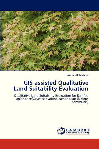 Cover for Azalu Alebachew · Gis Assisted Qualitative Land Suitability Evaluation: Qualitative Land Suitability Evaluation for Rainfed Uplandrice (Oryza Sativa)and Castor Bean (Ricinus Communis) (Taschenbuch) (2012)