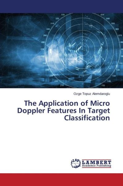 Cover for Topuz Alemdaroglu Ozge · The Application of Micro Doppler Features in Target Classification (Paperback Book) (2015)