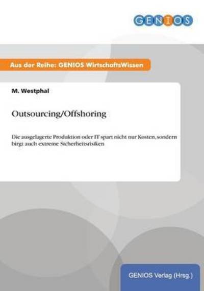 Outsourcing / Offshoring: Die ausgelagerte Produktion oder IT spart nicht nur Kosten, sondern birgt auch extreme Sicherheitsrisiken - M Westphal - Kirjat - Gbi-Genios Verlag - 9783737932189 - torstai 16. heinäkuuta 2015