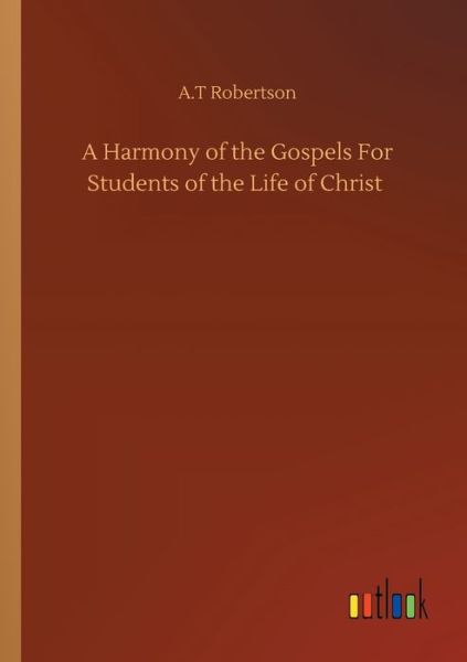 Cover for A T Robertson · A Harmony of the Gospels For Students of the Life of Christ (Paperback Book) (2020)