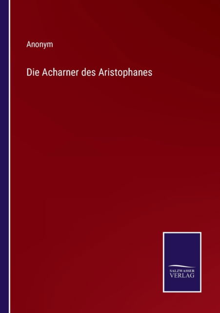Die Acharner des Aristophanes - Anonym - Libros - Salzwasser-Verlag - 9783752597189 - 9 de abril de 2022