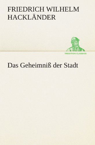 Das Geheimniß Der Stadt (Tredition Classics) (German Edition) - Friedrich Wilhelm Hackländer - Books - tredition - 9783842421189 - May 7, 2012