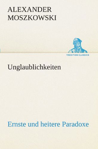 Cover for Alexander Moszkowski · Unglaublichkeiten: Ernste Und Heitere Paradoxe (Tredition Classics) (German Edition) (Pocketbok) [German edition] (2012)