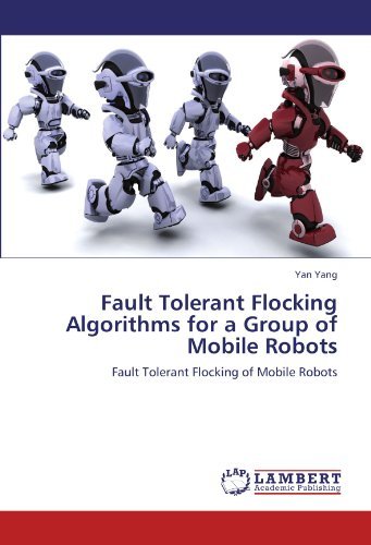 Fault Tolerant Flocking Algorithms for a Group of Mobile Robots: Fault Tolerant Flocking of Mobile Robots - Yan Yang - Books - LAP LAMBERT Academic Publishing - 9783846519189 - September 30, 2011