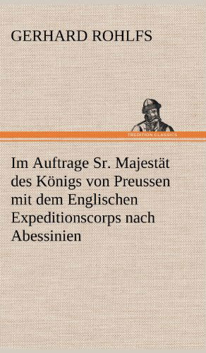 Cover for Gerhard Rohlfs · Im Auftrage Sr. Majestat Des Konigs Von Preussen Mit Dem Englischen Expeditionscorps Nach Abessinien (Hardcover Book) [German edition] (2012)