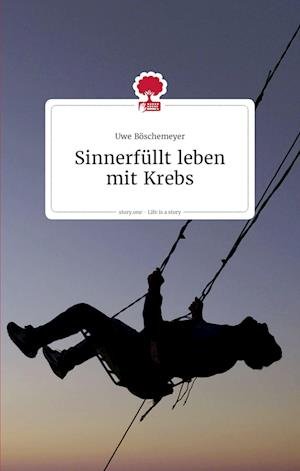 Cover for Uwe Böschemeyer · Sinnerfüllt leben mit Krebs. Life is a story - story.one (Hardcover Book) (2022)