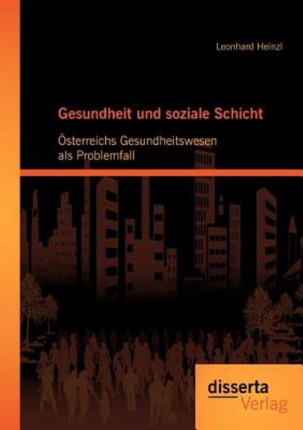 Gesundheit Und Soziale Schicht: Österreichs Gesundheitswesen Als Problemfall - Leonhard Heinzl - Livres - disserta Verlag - 9783954250189 - 18 juillet 2012