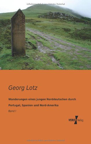 Cover for Georg Lotz · Wanderungen Eines Jungen Norddeutschen Durch Portugal, Spanien Und Nord-amerika: Band I (Volume 1) (German Edition) (Taschenbuch) [German edition] (2019)