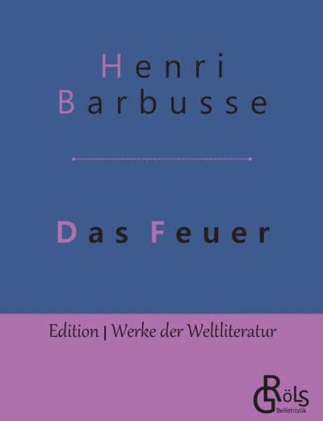 Das Feuer: Tagebuch einer Korporalschaft - Henri Barbusse - Bücher - Grols Verlag - 9783966370189 - 7. Mai 2019