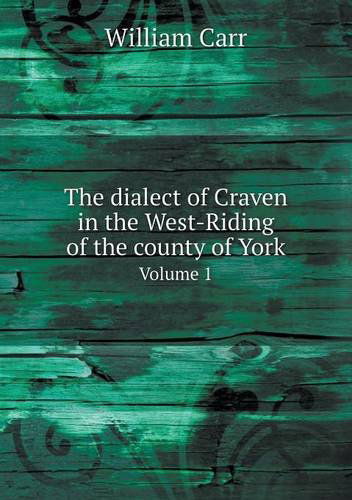 Cover for William Carr · The Dialect of Craven in the West-riding of the County of York Volume 1 (Paperback Book) (2013)