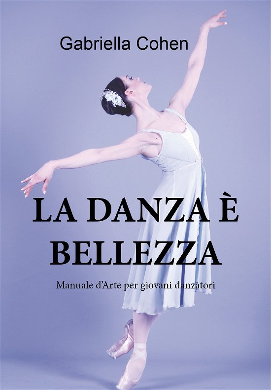 Cover for Gabriella Cohen · La Danza E' Bellezza. Manuale D'Arte Per Giovani Danzatori (Book)