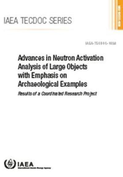 Cover for International Energy Agency · Advances in Neutron Activation Analysis of Large Objects with Emphasis on Archaeological Examples: Results of a Coordinated Research Project - IAEA TECDOC Series (Paperback Book) (2018)