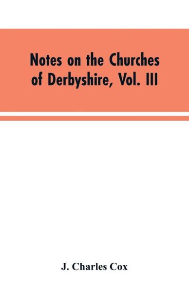 Cover for J Charles Cox · Notes on the Churches of Derbyshire, Vol. III (Taschenbuch) (2019)