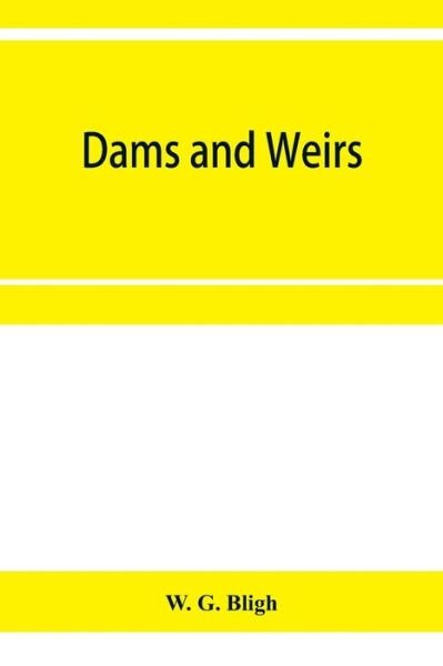 Cover for W G Bligh · Dams and weirs; an analytical and practical treatise on gravity dams and weirs; arch and buttress dams; submerged weirs; and barrages (Paperback Book) (2020)