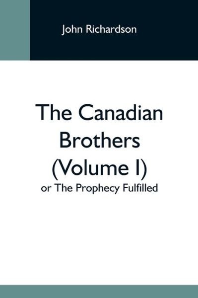 The Canadian Brothers (Volume I) Or The Prophecy Fulfilled - John Richardson - Böcker - Alpha Edition - 9789354595189 - 20 maj 2021