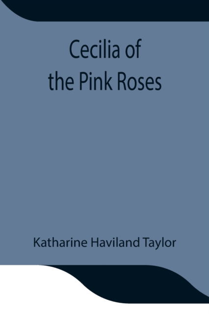 Cecilia of the Pink Roses - Katharine Haviland Taylor - Books - Alpha Edition - 9789354847189 - July 21, 2021