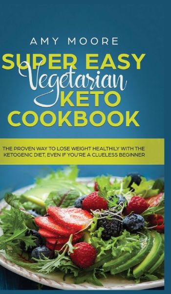 Cover for Amy Moore · Super Easy Vegetarian Keto Cookbook: The proven way to lose weight healthily with the ketogenic diet, even if you're a clueless beginner (Inbunden Bok) (2019)