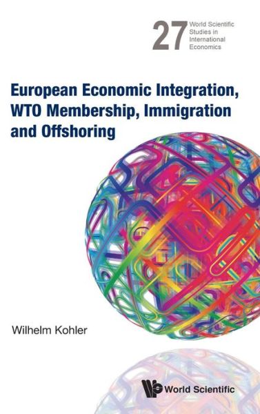 Cover for Kohler, Wilhelm (Univ Of Tubingen, Germany) · European Economic Integration, Wto Membership, Immigration And Offshoring - World Scientific Studies in International Economics (Hardcover Book) (2014)