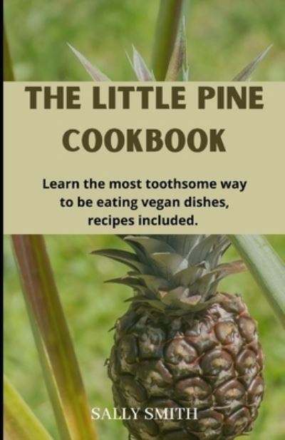 Cover for Sally Smith · The Little Pine Cookbook: Learn the most toothsome way to be eating vegan dishes, recipes included. (Paperback Book) (2021)