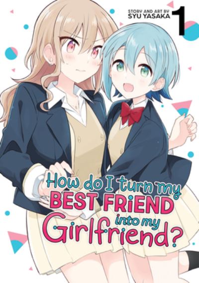 Cover for Syu Yasaka · How Do I Turn My Best Friend Into My Girlfriend? Vol. 1 - How Do I Turn My Best Friend Into My Girlfriend? (Paperback Book) (2024)