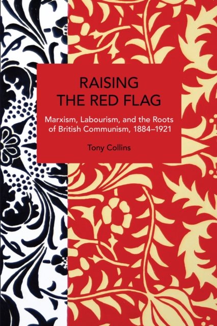 Cover for Tony Collins · Raising the Red Flag: Marxism, Labourism, and the Roots of British Communism, 18841921 (Paperback Book) (2024)