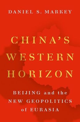 Cover for Markey, Daniel S. (Senior Research Professor in International Relations, Senior Research Professor in International Relations, Johns Hopkins-SAIS) · China's Western Horizon: Beijing and the New Geopolitics of Eurasia (Hardcover Book) (2020)