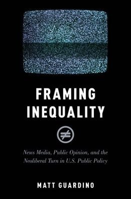 Cover for Guardino, Matt (Associate Professor of Political Science, Associate Professor of Political Science, Providence College) · Framing Inequality: News Media, Public Opinion, and the Neoliberal Turn in U.S. Public Policy - Studies in Postwar American Political Development (Paperback Book) (2019)
