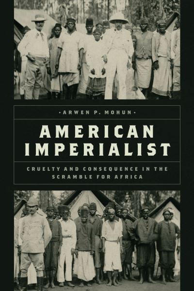 Cover for Arwen P. Mohun · American Imperialist: Cruelty and Consequence in the Scramble for Africa (Hardcover Book) (2023)