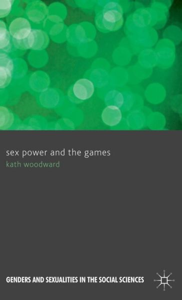 Cover for Kath Woodward · Sex Power and the Games - Genders and Sexualities in the Social Sciences (Hardcover Book) (2012)