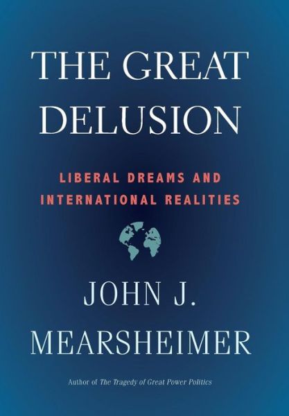 Cover for John J. Mearsheimer · The Great Delusion: Liberal Dreams and International Realities (Hardcover Book) (2018)