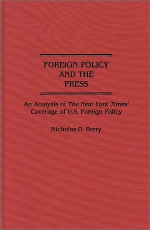 Cover for Nicholas Berry · Foreign Policy and the Press: An Analysis of The New York Times' Coverage of U.S. Foreign Policy - Contributions to the Study of Mass Media and Communications (Hardcover Book) (1990)