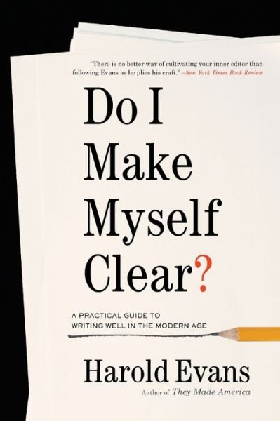 Cover for Harold Evans · Do I Make Myself Clear? A Practical Guide to Writing Well in the Modern Age (Paperback Book) (2018)
