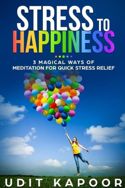 Cover for Udit Kapoor · Stress to Happiness : 3 Magical Ways of Meditation for Quick Stress Relief (Pocketbok) (2018)