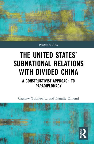 Cover for Tubilewicz, Czeslaw (University of Adelaide, Australia) · The United States’ Subnational Relations with Divided China: A Constructivist Approach to Paradiplomacy - Politics in Asia (Hardcover Book) (2021)