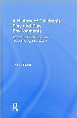 Cover for Frost, Joe L. (University of Texas, USA) · A History of Children's Play and Play Environments: Toward a Contemporary Child-Saving Movement (Hardcover Book) (2009)