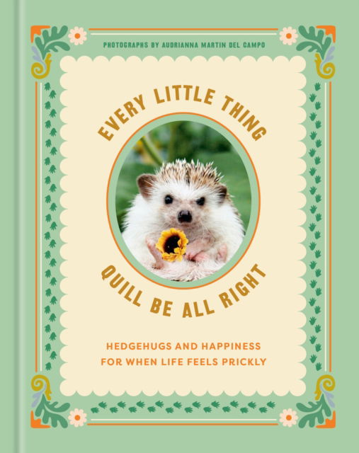 Cover for Ink &amp; Willow · Every Little Thing Quill Be All Right: Hedgehugs and Happiness for When Life Feels Prickly (Gebundenes Buch) (2024)