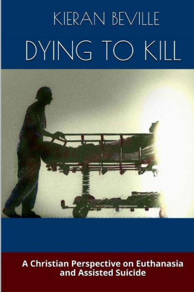 Cover for Kieran Beville · Dying to Kill: a Christian Perspective on Euthanasia and Assisted Suicide (Paperback Book) (2014)