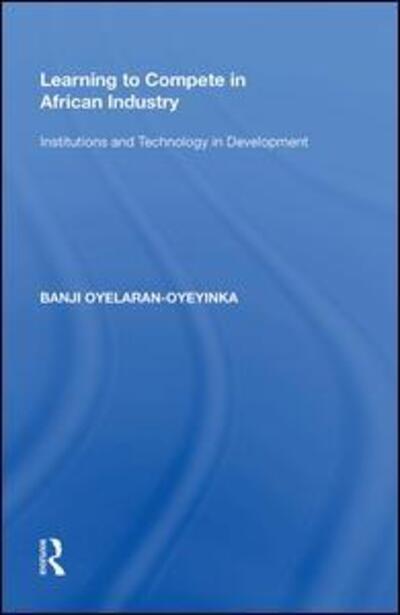 Cover for Banji Oyelaran-Oyeyinka · Learning to Compete in African Industry: Institutions and Technology in Development (Hardcover Book) (2017)