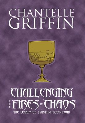 Cover for Chantelle Griffin · Challenging the Fires of Chaos The Legacy of Zyanthia - Book Four (Hardcover Book) (2019)