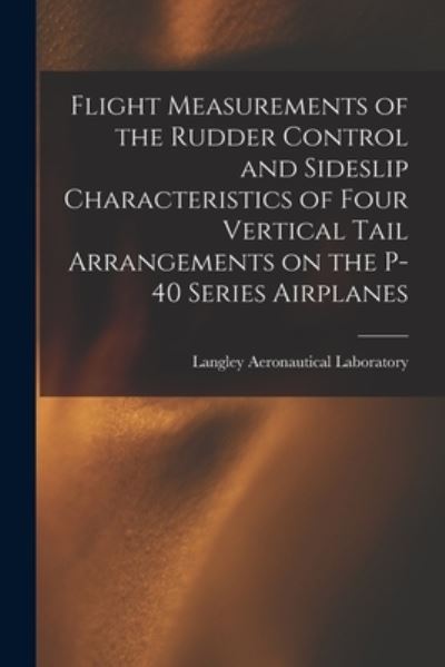 Cover for Langley Aeronautical Laboratory · Flight Measurements of the Rudder Control and Sideslip Characteristics of Four Vertical Tail Arrangements on the P-40 Series Airplanes (Paperback Book) (2021)