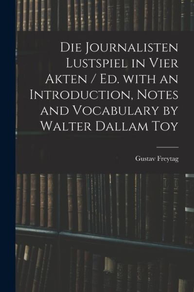 Cover for Gustav 1816-1895 Freytag · Die Journalisten Lustspiel in Vier Akten / Ed. With an Introduction, Notes and Vocabulary by Walter Dallam Toy (Paperback Book) (2021)