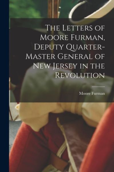 Cover for Moore Furman · Letters of Moore Furman, Deputy Quarter-Master General of New Jersey in the Revolution (Book) (2022)