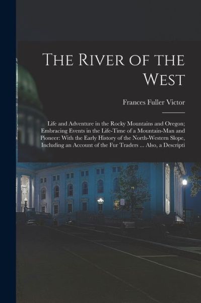 River of the West : Life and Adventure in the Rocky Mountains and Oregon; Embracing Events in the Life-Time of a Mountain-man and Pioneer - Frances Fuller Victor - Books - Creative Media Partners, LLC - 9781017049190 - October 27, 2022