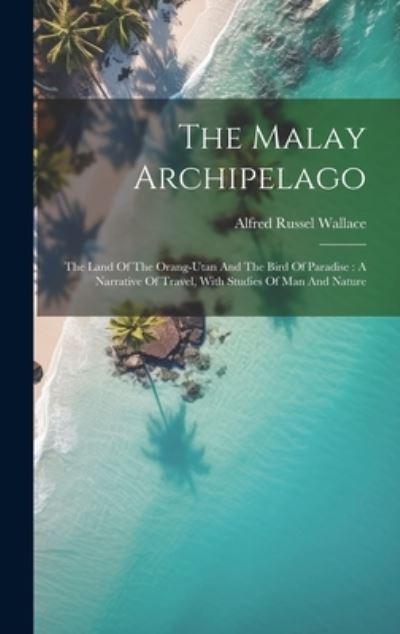 Cover for Alfred Russel Wallace · The Malay Archipelago: The Land Of The Orang-utan And The Bird Of Paradise: A Narrative Of Travel, With Studies Of Man And Nature (Hardcover Book) (2023)