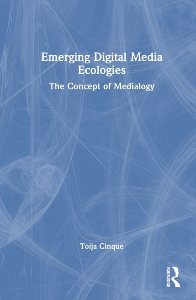 Cover for Toija Cinque · Emerging Digital Media Ecologies: The Concept of Medialogy (Gebundenes Buch) (2024)