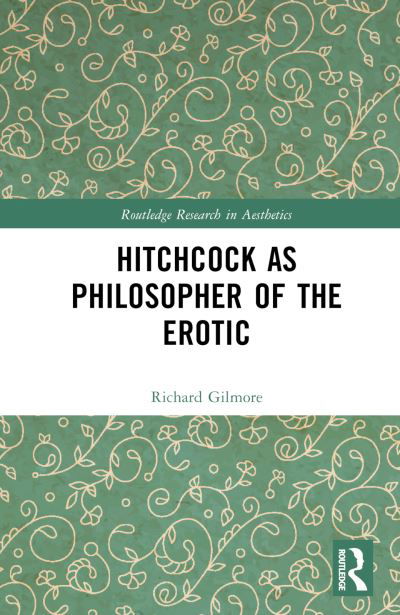 Cover for Gilmore, Richard (Concordia College, USA) · Hitchcock as Philosopher of the Erotic - Routledge Research in Aesthetics (Innbunden bok) (2024)