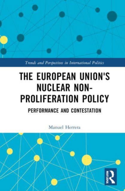 Manuel Herrera · The European Union's Nuclear Non-proliferation Policy: Performance and Contestation - Trends and Perspectives in International Politics (Hardcover Book) (2025)