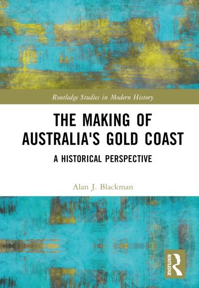 Cover for Blackman, Alan J. (Griffith University, Australia) · The Making of Australia's Gold Coast: A Historical Perspective - Routledge Studies in Modern History (Hardcover Book) (2024)